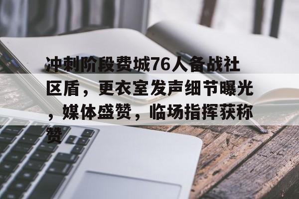 乐动官网冲刺阶段费城76人备战社区盾，更衣室发声细节曝光，媒体盛赞，临场指挥获称赞的简单介绍